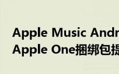 Apple Music Android应用程序更新可能为Apple One捆绑包提供了线索