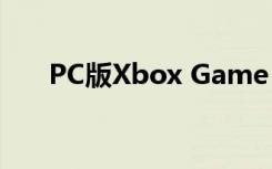 PC版Xbox Game Pass下周价格翻番