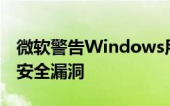 微软警告Windows用户两个已经受到攻击的安全漏洞