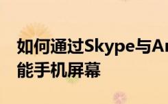 如何通过Skype与Android和iPhone共享智能手机屏幕