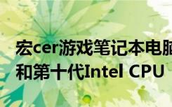 宏cer游戏笔记本电脑增加了RTX Super显卡和第十代Intel CPU