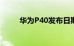 华为P40发布日期价格和规格传言