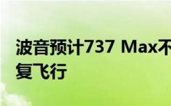 波音预计737 Max不会在2020年中期之前恢复飞行