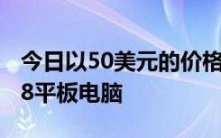 今日以50美元的价格抢购Amazon Fire HD 8平板电脑