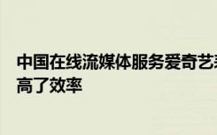 中国在线流媒体服务爱奇艺表示人工智能在整个业务中都提高了效率