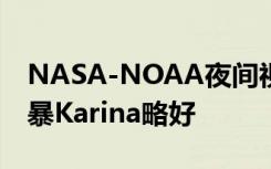 NASA-NOAA夜间视图发现有组织的热带风暴Karina略好