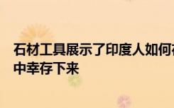 石材工具展示了印度人如何在74000年以前的超级火山爆发中幸存下来