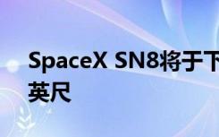 SpaceX SN8将于下周发射并飞行至60000英尺