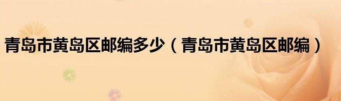 青島市黃島區郵編多少(青島市黃島區郵編)_東南教育網