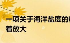 一项关于海洋盐度的新研究发现全球水循环显着放大