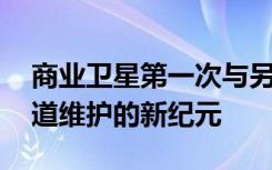 商业卫星第一次与另一颗卫星对接 开启了轨道维护的新纪元