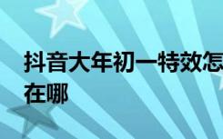 抖音大年初一特效怎么弄新年2019初一特效在哪