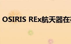 OSIRIS REx航天器在夜莺场进行了低空飞越