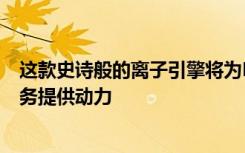 这款史诗般的离子引擎将为NASA的重定向小行星的测试任务提供动力