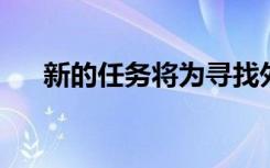 新的任务将为寻找外来气氛提供路线图