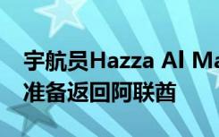 宇航员Hazza Al Mansoori正在接受测试并准备返回阿联酋