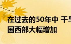 在过去的50年中 干旱和热浪合并的频率在美国西部大幅增加