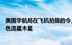 美国宇航局在飞机拍摄的令人惊叹的图像中发现了明亮的蓝色流星木星