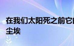 在我们太阳死之前它的光会将小行星带粉碎成尘埃