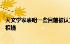 天文学家表明一些目前被认为无害的小行星将来可能与地球相撞