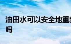 油田水可以安全地重新用于加利福尼亚的灌溉吗