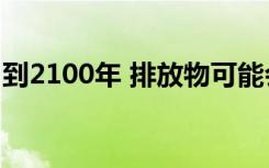 到2100年 排放物可能会使海平面上升40厘米