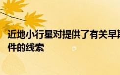 近地小行星对提供了有关早期太阳系的组成 动力学和环境条件的线索