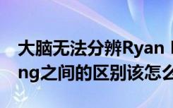 大脑无法分辨Ryan Reynolds和Ryan Gosling之间的区别该怎么办