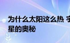 为什么太阳这么热 宇宙飞船开始揭开我们恒星的奥秘