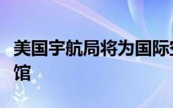 美国宇航局将为国际空间站添加一个机器人旅馆