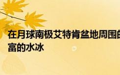 在月球南极艾特肯盆地周围的陨石坑中 探测器证实了存在丰富的水冰