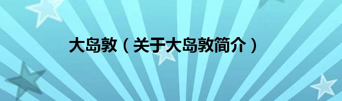 大岛敦关于大岛敦简介