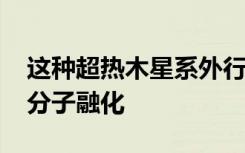 这种超热木星系外行星的温度甚至可​​以使分子融化