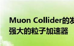 Muon Collider的发现将引领世界上功能最强大的粒子加速器