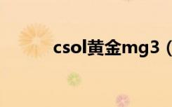 csol黄金mg3（csol黄金mg3）