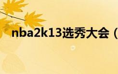 nba2k13选秀大会（nba2k13选秀名单）