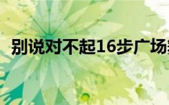 别说对不起16步广场舞（别说对不起歌词）