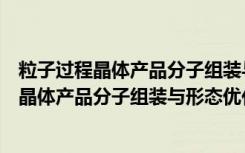 粒子过程晶体产品分子组装与形态优化技术（关于粒子过程晶体产品分子组装与形态优化技术介绍）