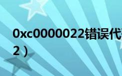 0xc0000022错误代码怎么解决（0xc000022）