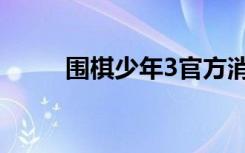 围棋少年3官方消息（围棋少年3）