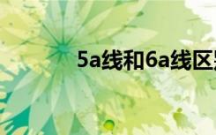 5a线和6a线区别（5a单号网）