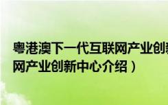 粤港澳下一代互联网产业创新中心（关于粤港澳下一代互联网产业创新中心介绍）