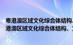 粤港澳区域文化综合体结构、文化扩散和整合研究（关于粤港澳区域文化综合体结构、文化扩散和整合研究介绍）