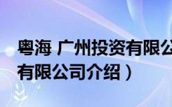 粤海 广州投资有限公司（关于粤海 广州投资有限公司介绍）