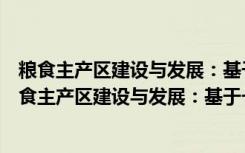 粮食主产区建设与发展：基于一个粮食大省的视角（关于粮食主产区建设与发展：基于一个粮食大省的视角介绍）