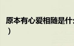 原本有心爱相随是什么意思（原本有心爱相随）