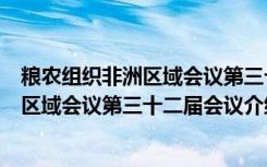 粮农组织非洲区域会议第三十二届会议（关于粮农组织非洲区域会议第三十二届会议介绍）