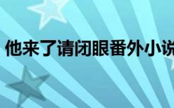 他来了请闭眼番外小说（他来了请闭眼番外）