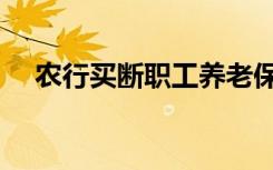 农行买断职工养老保险查询（农行买断）