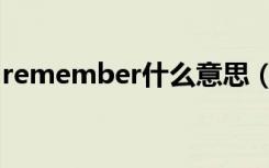 remember什么意思（remember什么意思）